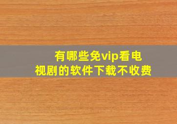 有哪些免vip看电视剧的软件下载不收费