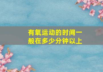 有氧运动的时间一般在多少分钟以上