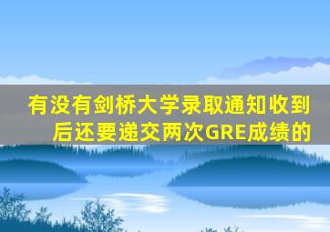 有没有剑桥大学录取通知收到后还要递交两次GRE成绩的