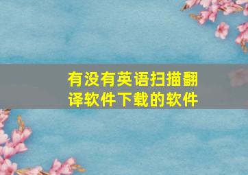 有没有英语扫描翻译软件下载的软件