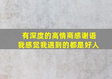 有深度的高情商感谢语我感觉我遇到的都是好人