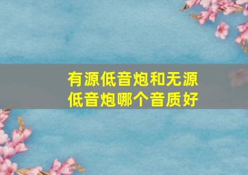 有源低音炮和无源低音炮哪个音质好