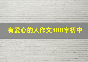 有爱心的人作文300字初中