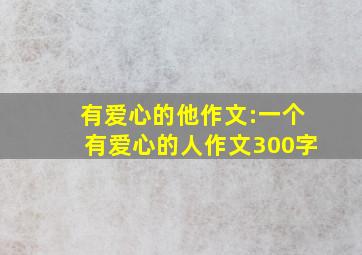 有爱心的他作文:一个有爱心的人作文300字