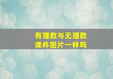 有理数与无理数课件图片一样吗