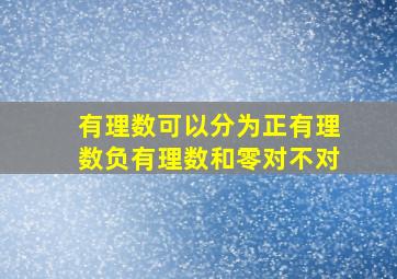 有理数可以分为正有理数负有理数和零对不对