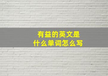 有益的英文是什么单词怎么写