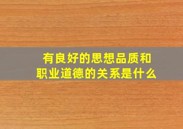 有良好的思想品质和职业道德的关系是什么