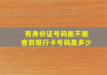 有身份证号码能不能查到银行卡号码是多少