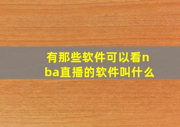 有那些软件可以看nba直播的软件叫什么