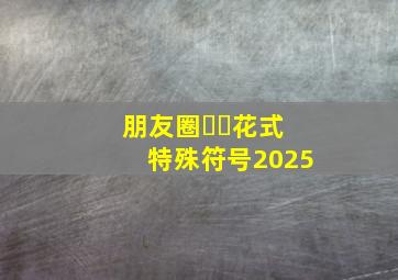 朋友圈ᥫᩣ花式特殊符号2025