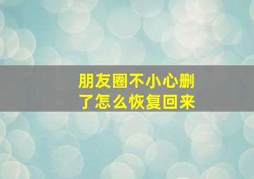 朋友圈不小心删了怎么恢复回来