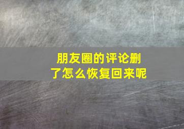 朋友圈的评论删了怎么恢复回来呢