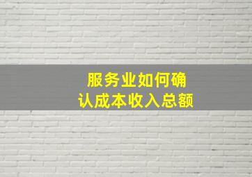 服务业如何确认成本收入总额