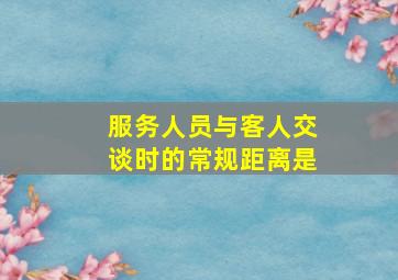 服务人员与客人交谈时的常规距离是