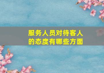 服务人员对待客人的态度有哪些方面