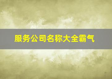 服务公司名称大全霸气