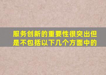 服务创新的重要性很突出但是不包括以下几个方面中的