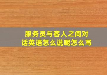 服务员与客人之间对话英语怎么说呢怎么写