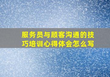 服务员与顾客沟通的技巧培训心得体会怎么写