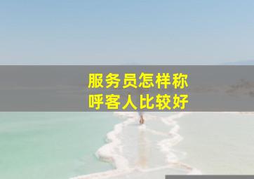 服务员怎样称呼客人比较好