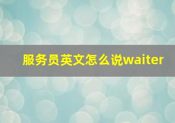 服务员英文怎么说waiter