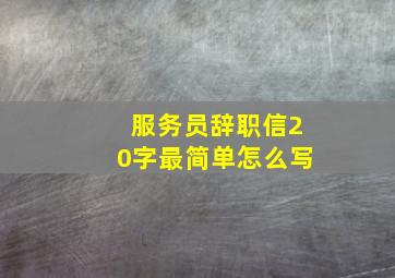 服务员辞职信20字最简单怎么写