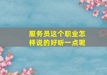 服务员这个职业怎样说的好听一点呢