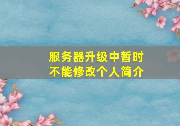 服务器升级中暂时不能修改个人简介