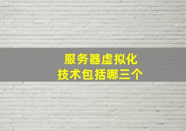 服务器虚拟化技术包括哪三个