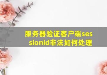 服务器验证客户端sessionid非法如何处理