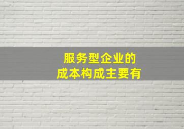 服务型企业的成本构成主要有