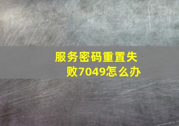 服务密码重置失败7049怎么办