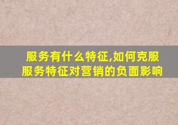 服务有什么特征,如何克服服务特征对营销的负面影响