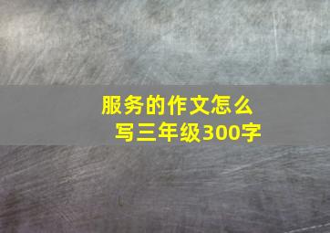 服务的作文怎么写三年级300字