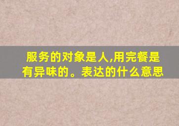 服务的对象是人,用完餐是有异味的。表达的什么意思