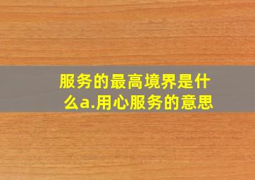 服务的最高境界是什么a.用心服务的意思