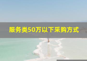 服务类50万以下采购方式