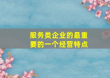 服务类企业的最重要的一个经营特点