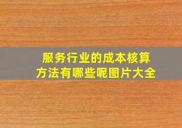 服务行业的成本核算方法有哪些呢图片大全