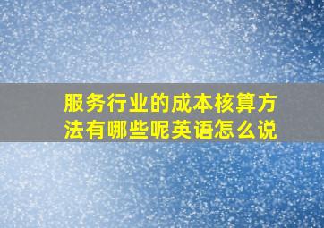 服务行业的成本核算方法有哪些呢英语怎么说