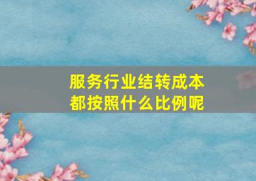 服务行业结转成本都按照什么比例呢