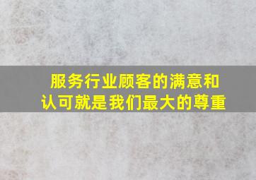 服务行业顾客的满意和认可就是我们最大的尊重