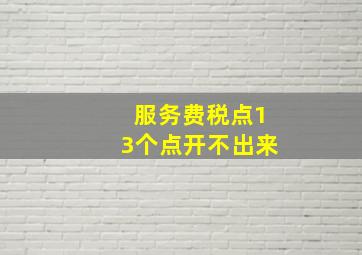 服务费税点13个点开不出来