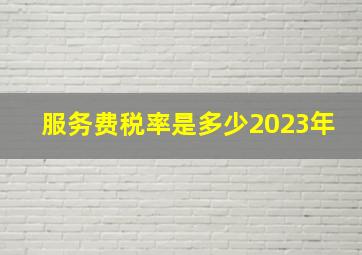 服务费税率是多少2023年