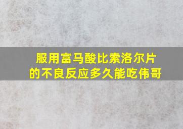 服用富马酸比索洛尔片的不良反应多久能吃伟哥