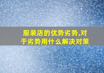 服装店的优势劣势,对于劣势用什么解决对策