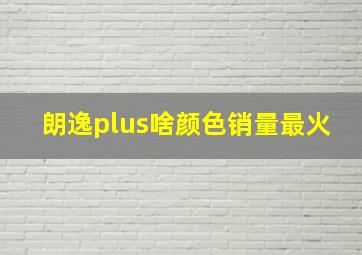 朗逸plus啥颜色销量最火