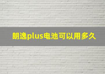 朗逸plus电池可以用多久