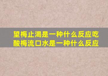 望梅止渴是一种什么反应吃酸梅流口水是一种什么反应